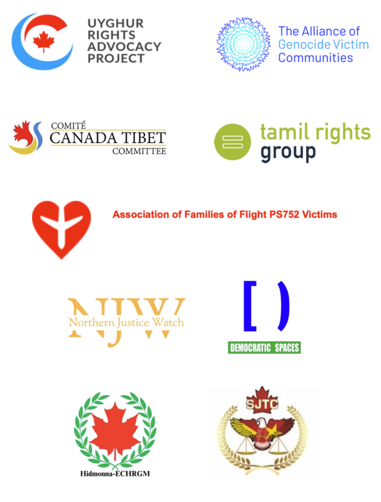 UYGHUR RIGHTS ADVOCACY PROJECT

The Alliance of Genocide Victim

Communities

COMITÉ CANADA TIBET COMMITTEE

tamil rights group

Association of Families of Flight PS752 Victims

Northern Justice Watch

DEMOCRATIC SPACES

Hidmonna-ECHRGM

SJTC